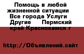 Помощь в любой жизненной ситуации - Все города Услуги » Другие   . Пермский край,Краснокамск г.